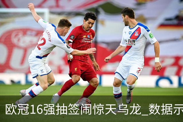 欧冠16强抽签闹惊天乌龙 数据示巴黎难称夺冠大热